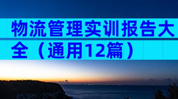 物流管理实训报告大全（通用12篇）