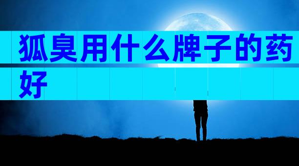 狐臭用什么牌子的药好