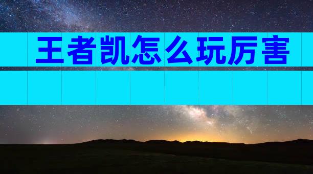 王者凯怎么玩厉害