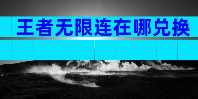 王者无限连在哪兑换