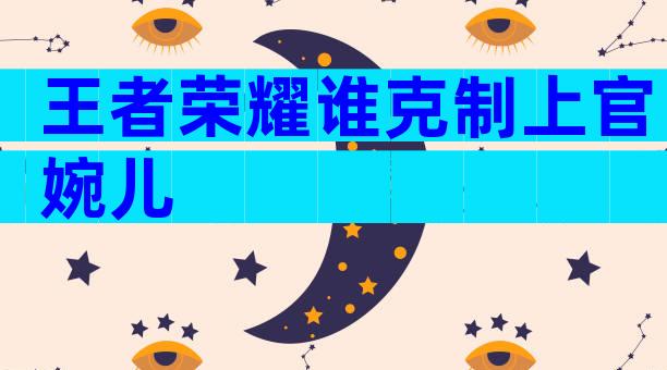 王者荣耀谁克制上官婉儿