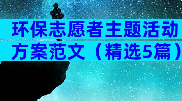 环保志愿者主题活动方案范文（精选5篇）