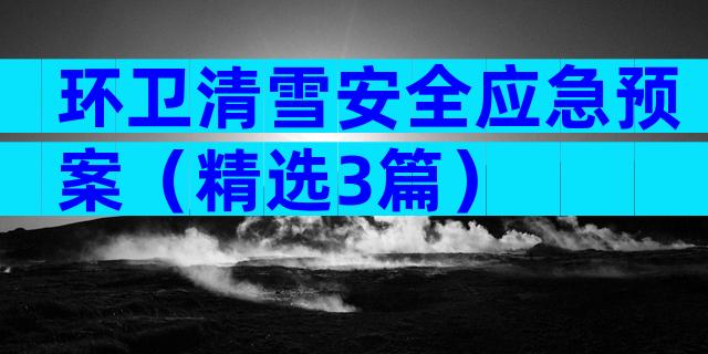 环卫清雪安全应急预案（精选3篇）