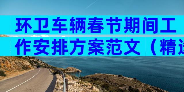 环卫车辆春节期间工作安排方案范文（精选8篇）