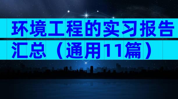 环境工程的实习报告汇总（通用11篇）