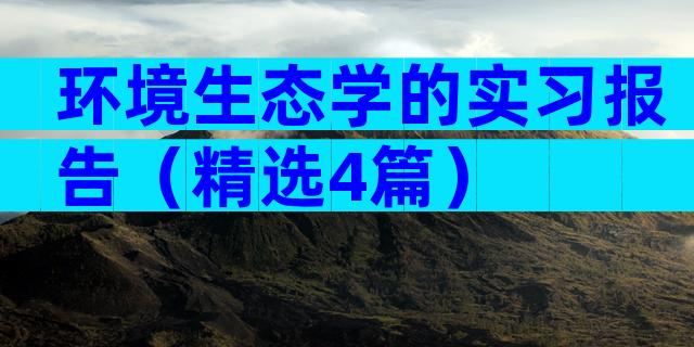环境生态学的实习报告（精选4篇）