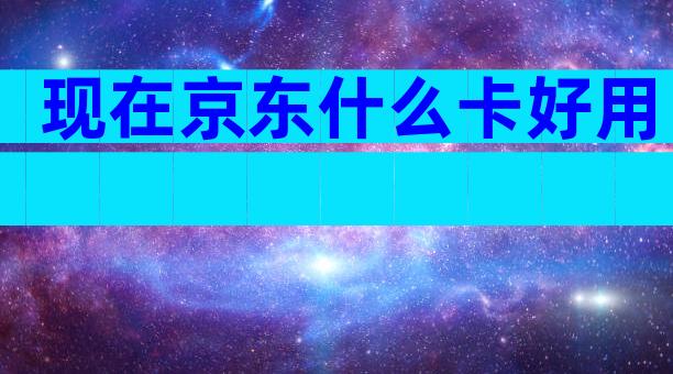 现在京东什么卡好用