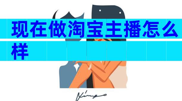 现在做淘宝主播怎么样
