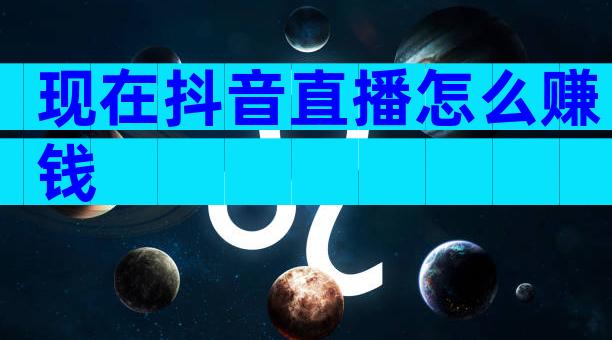现在抖音直播怎么赚钱