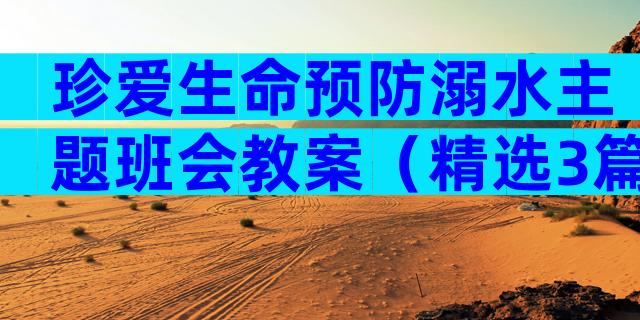 珍爱生命预防溺水主题班会教案（精选3篇）