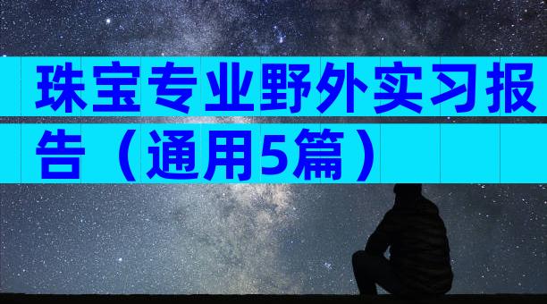珠宝专业野外实习报告（通用5篇）