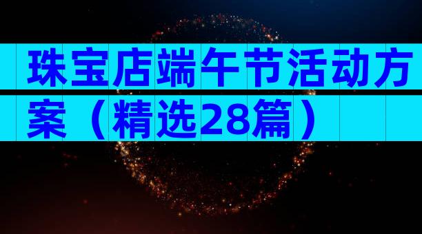珠宝店端午节活动方案（精选28篇）