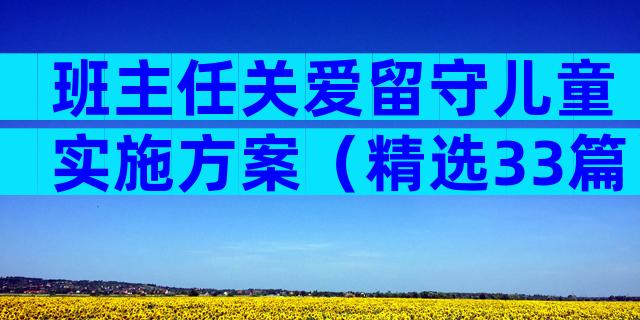 班主任关爱留守儿童实施方案（精选33篇）
