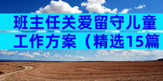 班主任关爱留守儿童工作方案（精选15篇）