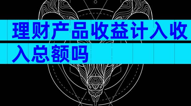 理财产品收益计入收入总额吗