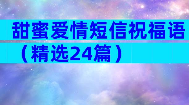 甜蜜爱情短信祝福语（精选24篇）