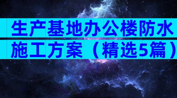 生产基地办公楼防水施工方案（精选5篇）