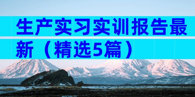生产实习实训报告最新（精选5篇）