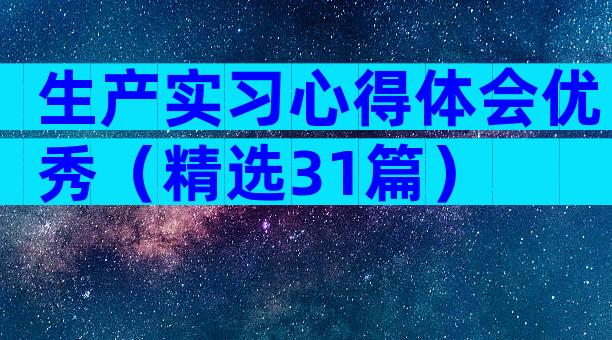 生产实习心得体会优秀（精选31篇）