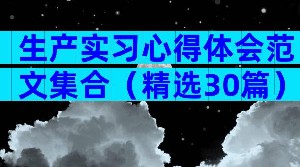 生产实习心得体会范文集合（精选30篇）