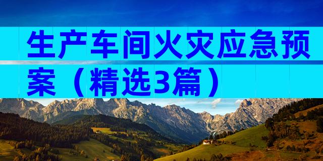 生产车间火灾应急预案（精选3篇）