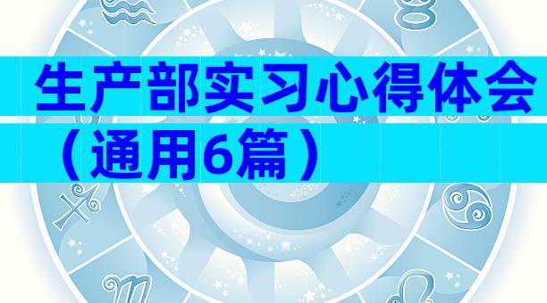 生产部实习心得体会（通用6篇）