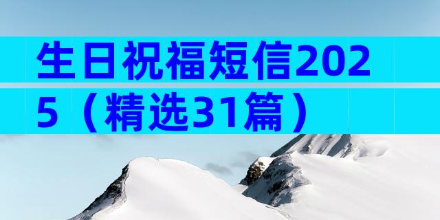 生日祝福短信2025（精选31篇）