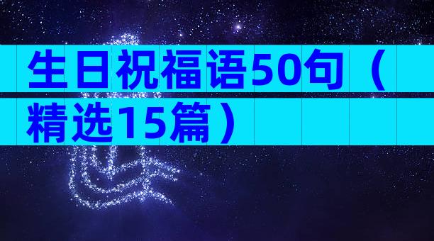 生日祝福语50句（精选15篇）