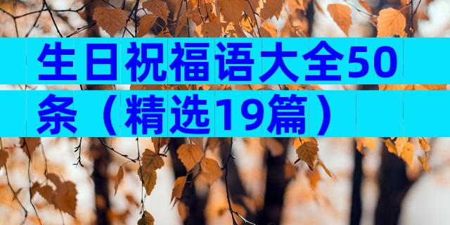生日祝福语大全50条（精选19篇）