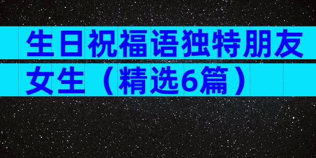 生日祝福语独特朋友女生（精选6篇）