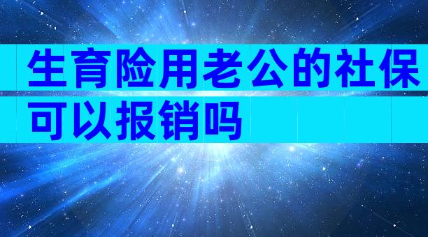 生育险用老公的社保可以报销吗