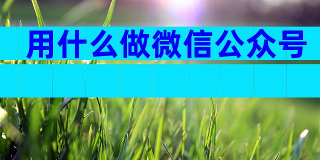 用什么做微信公众号