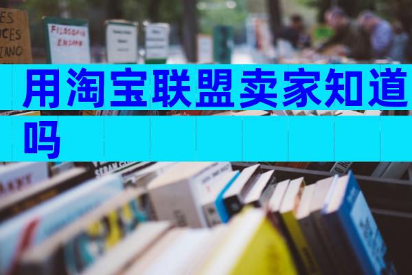 用淘宝联盟卖家知道吗