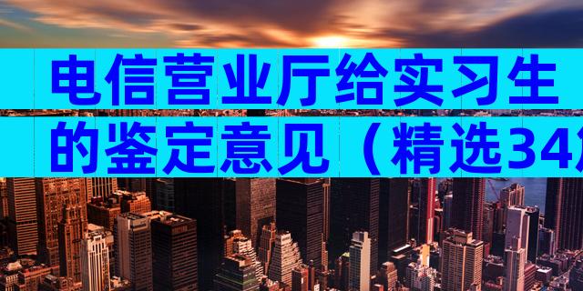 电信营业厅给实习生的鉴定意见（精选34篇）