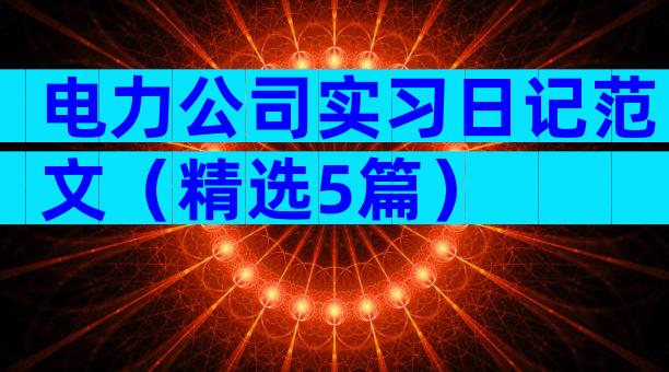 电力公司实习日记范文（精选5篇）