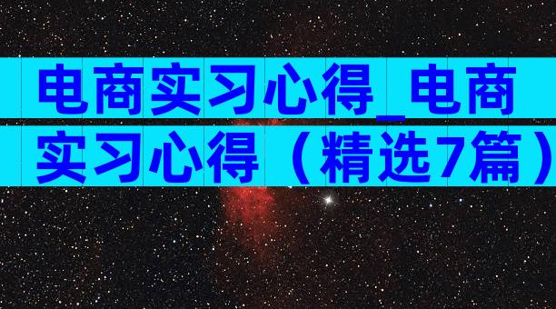 电商实习心得_电商实习心得（精选7篇）