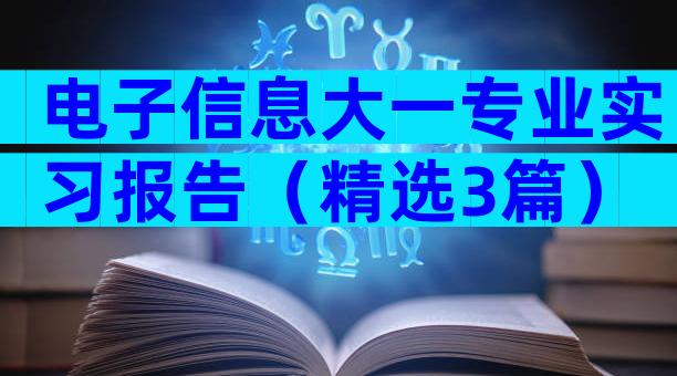电子信息大一专业实习报告（精选3篇）