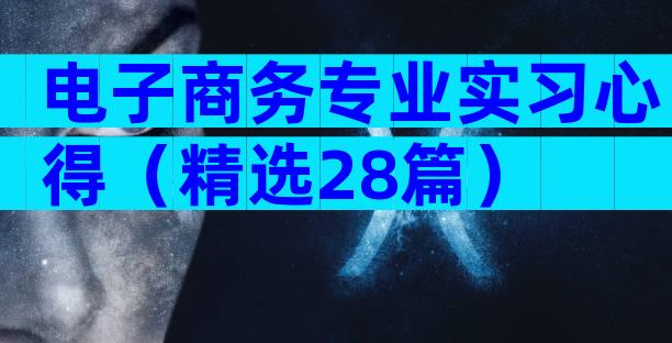 电子商务专业实习心得（精选28篇）
