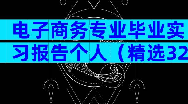电子商务专业毕业实习报告个人（精选32篇）