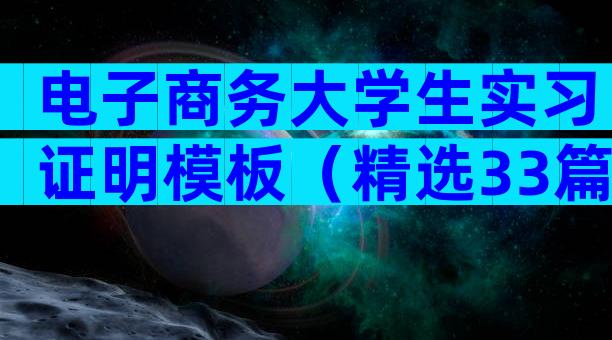 电子商务大学生实习证明模板（精选33篇）