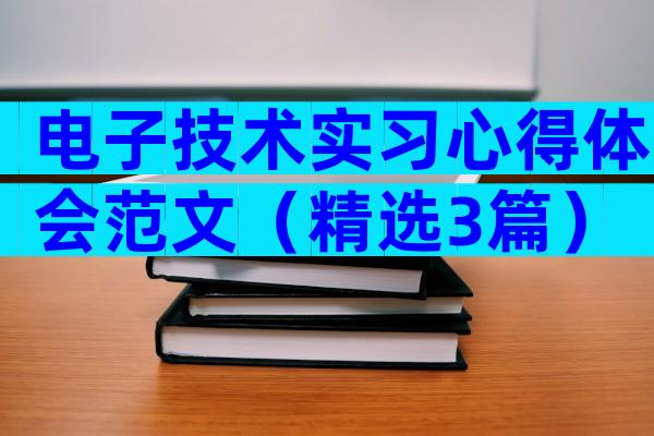电子技术实习心得体会范文（精选3篇）