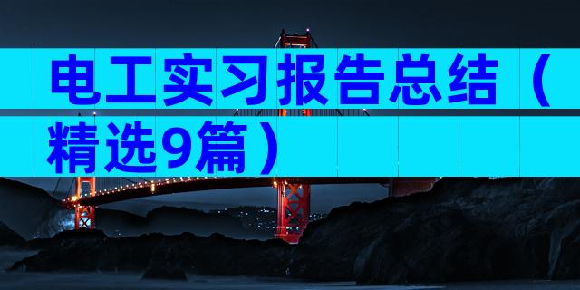 电工实习报告总结（精选9篇）