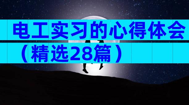 电工实习的心得体会（精选28篇）