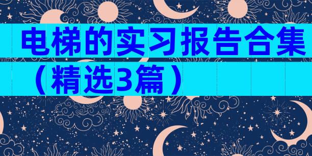 电梯的实习报告合集（精选3篇）
