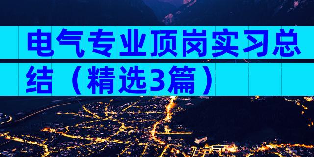电气专业顶岗实习总结（精选3篇）