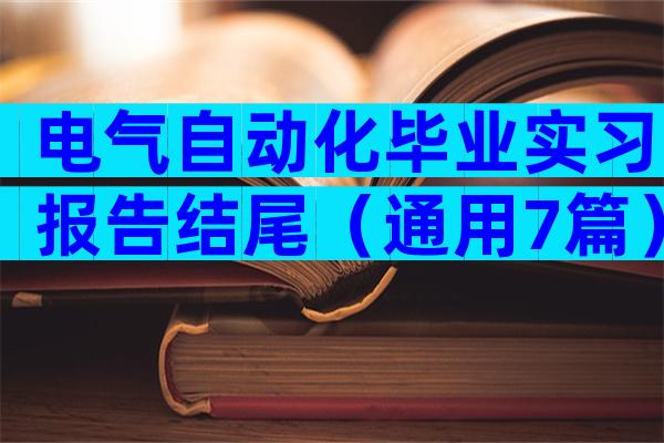 电气自动化毕业实习报告结尾（通用7篇）