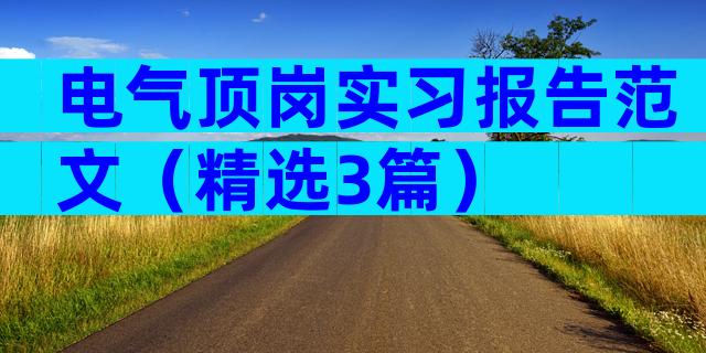 电气顶岗实习报告范文（精选3篇）