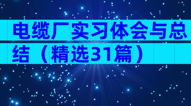 电缆厂实习体会与总结（精选31篇）