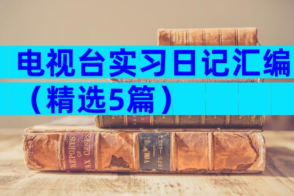 电视台实习日记汇编（精选5篇）