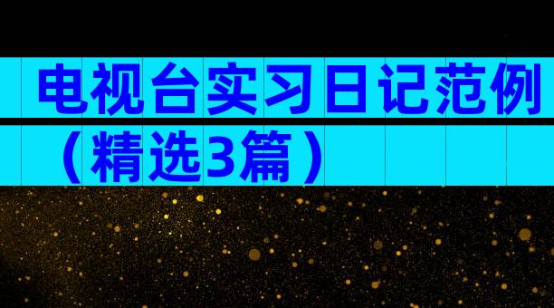 电视台实习日记范例（精选3篇）